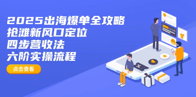 2025出海爆单全攻略：抢滩新风口定位+四步营收法+六阶实操流程-小艾网创