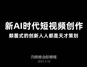 AI新时代短视频创作2025年3月新课，​颠覆式的创新人人都是天才策划-小艾网创