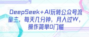 DeepSeek+AI玩转公众号流量主，每天几分钟，月入过W，操作简单0门槛-小艾网创