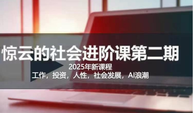 2025惊云社会进阶课(全新课程)，如果你要让自己的人生变清晰化社会化的话 这是我必推的一门课-小艾网创
