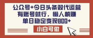 公众号+今日头条双代运营，有账号就行，单日稳定变现8张【揭秘】-小艾网创