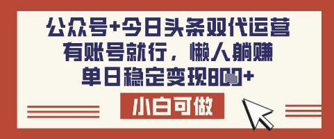 公众号+今日头条双代运营，有账号就行，单日稳定变现8张【揭秘】-小艾网创