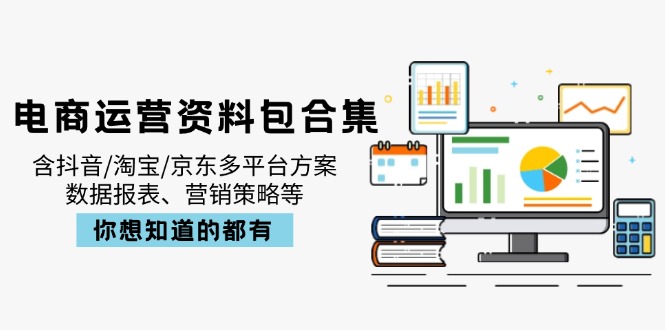 电商运营资料包合集，含抖音/淘宝/京东多平台方案，数据报表、营销策略等-小艾网创