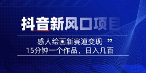 2025抖音新风口项目：感人绘画新赛道变现，15分钟一个作品，日入几百-小艾网创