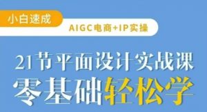 AIGC电商必备实操21节平面设计实战课，教你玩转AI-小艾网创