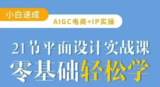 AIGC电商必备实操21节平面设计实战课，教你玩转AI-小艾网创
