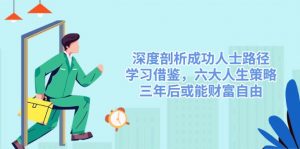 深度剖析成功人士路径，学习借鉴，六大人生策略，三年后或能财富自由-小艾网创