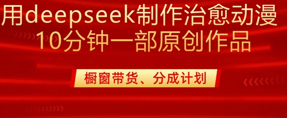 用deepseek制作治愈系漫剪，20分钟一部纯原创作品，多种变现渠道外面收费980-小艾网创