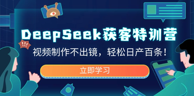 DeepSeek获客特训营,视频制作不出镜,轻松日产百条!-小艾网创