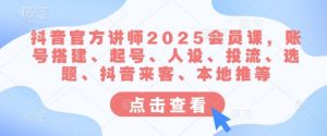 抖音官方讲师2025会员课，账号搭建、起号、人设、投流、选题、抖音来客、本地推等-小艾网创