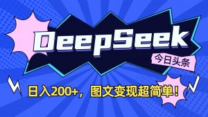 DeepSeek+今日头条：日入200+，图文变现超简单！-小艾网创