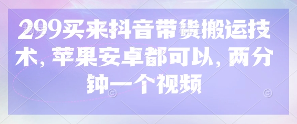 299买来抖音带货搬运技术，苹果安卓都可以，两分钟一个视频-小艾网创