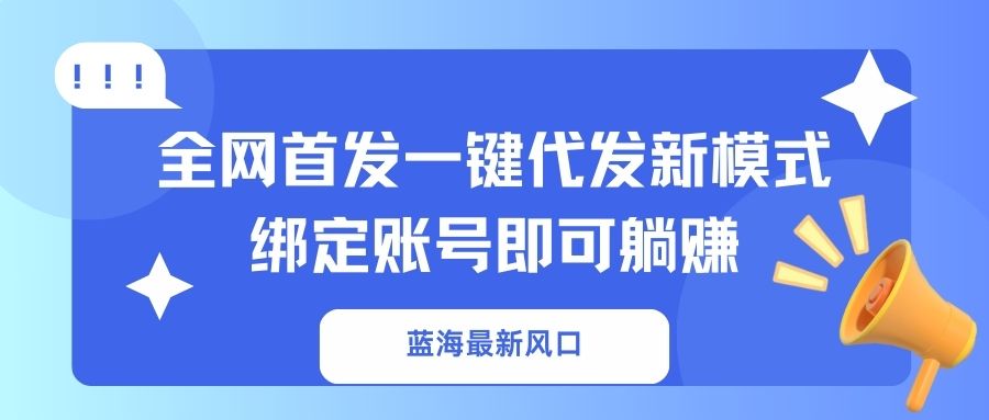 蓝海最新风口，全网首发一键代发新模式！绑定账号即可躺赚-小艾网创