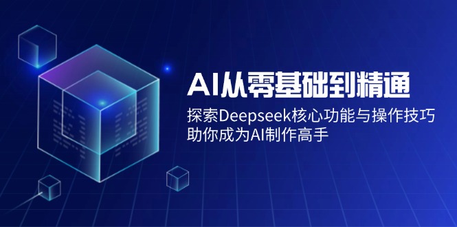 AI从零基础到精通：探索Deepseek核心功能与操作技巧，助你成为AI制作高手-小艾网创