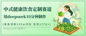 爆火中式健康饮食定制赛道，用deepseek10分钟制作，单条视频100w浏览，单日变现多张-小艾网创