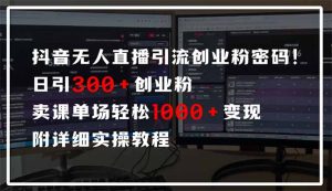 抖音无人直播引流密码！日引300+创业粉 单场轻松1000+变现 附详细实操教程-小艾网创