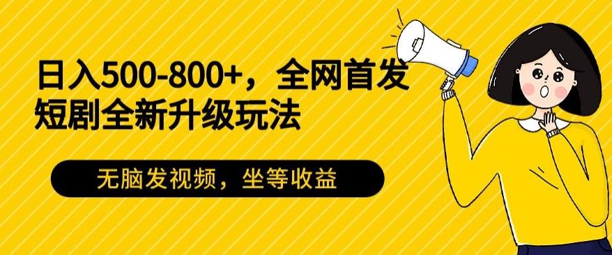 日入500-800+，全网首发短剧全新玩法，无脑发视频，坐等收益-小艾网创