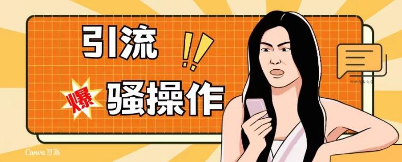 最新引流骚操作，单账号日引50-100，简单粗暴，适合于小白各行各业都可以进行操作，精准粉丝加到爆-小艾网创