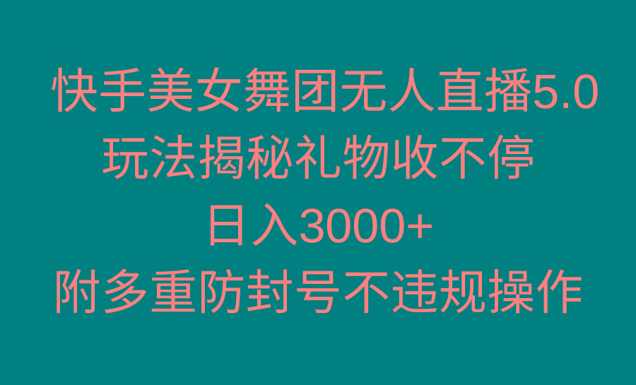 快手美女舞团无人直播5.0玩法揭秘，礼物收不停，日入3000+，内附多重防…-小艾网创