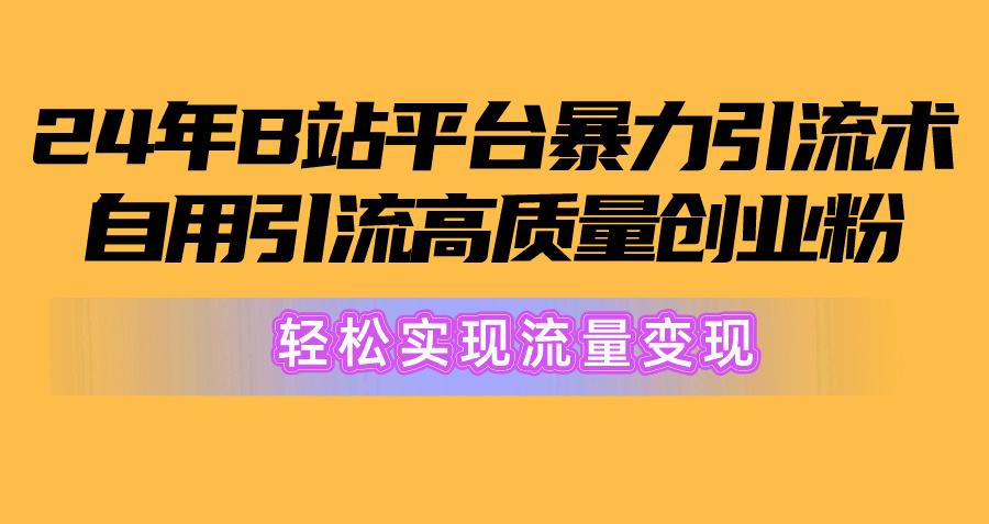 2024年B站平台暴力引流术，自用引流高质量创业粉，轻松实现流量变现！-小艾网创