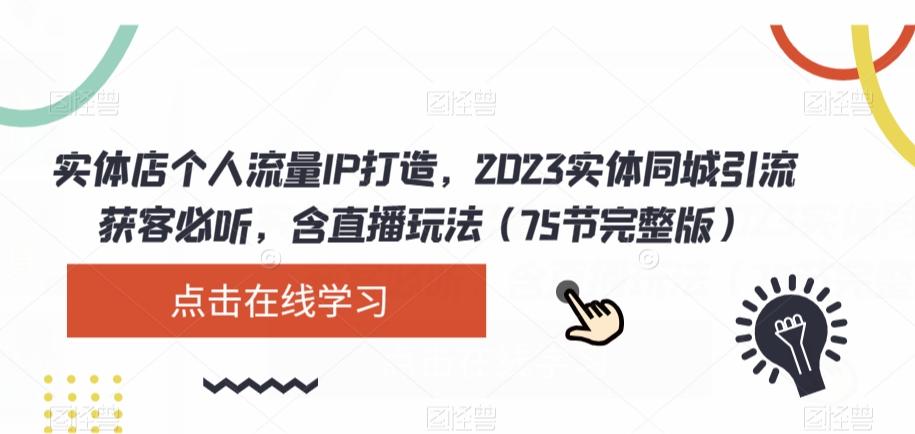 实体店个人流量IP打造，2023实体同城引流获客必听，含直播玩法（75节完整版）-小艾网创