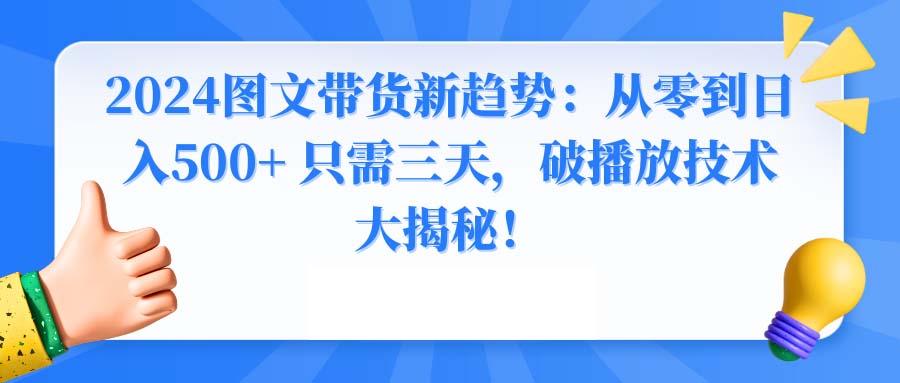 2024图文带货新趋势：从零到日入500+ 只需三天，破播放技术大揭秘！-小艾网创
