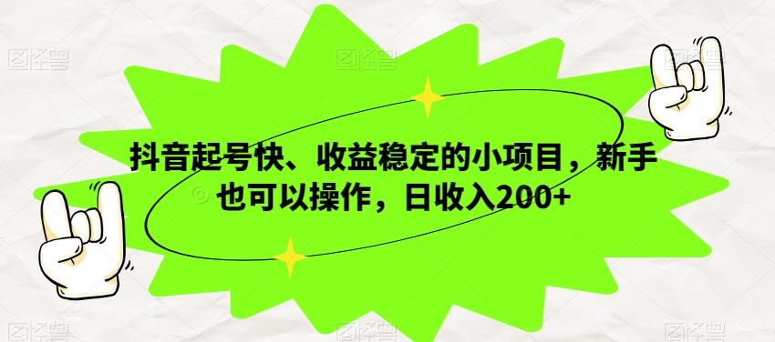 抖音起号快、收益稳定的小项目，新手也可以操作，日收入200+-小艾网创