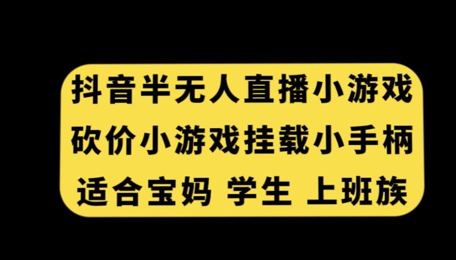 抖音半无人直播砍价小游戏，挂载游戏小手柄，适合宝妈学生上班族【揭秘】-小艾网创