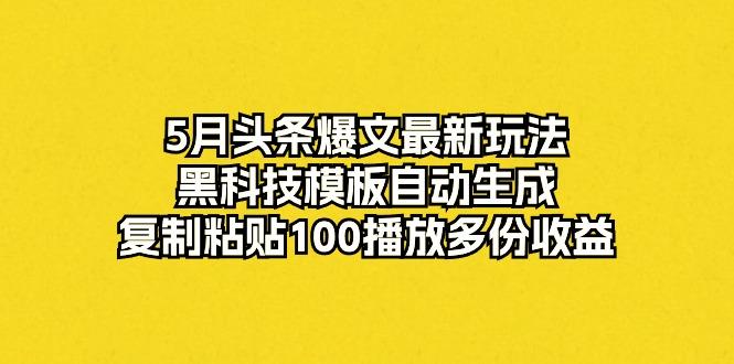 5月头条爆文最新玩法，黑科技模板自动生成，复制粘贴100播放多份收益-小艾网创