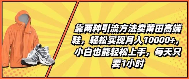 靠两种引流方法卖莆田高端鞋，轻松实现月入1W+，小白也能轻松上手，每天只要1小时【揭秘】-小艾网创