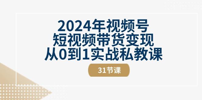 2024年视频号短视频带货变现从0到1实战私教课(30节视频课)-小艾网创