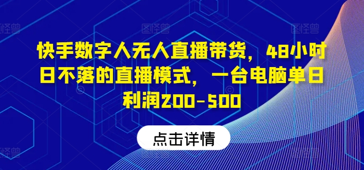 快手数字人无人直播带货，48小时日不落的直播模式，一台电脑单日利润200-500(0827更新)-小艾网创