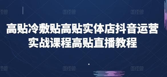 高贴冷敷贴高贴实体店抖音运营实战课程高贴直播教程-小艾网创