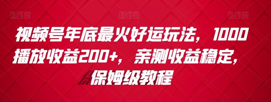 视频号年底最火好运玩法，1000播放收益200+，亲测收益稳定，保姆级教程-小艾网创