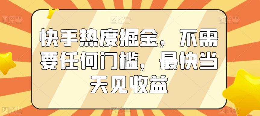 快手热度掘金，不需要任何门槛，最快当天见收益【揭秘】-小艾网创