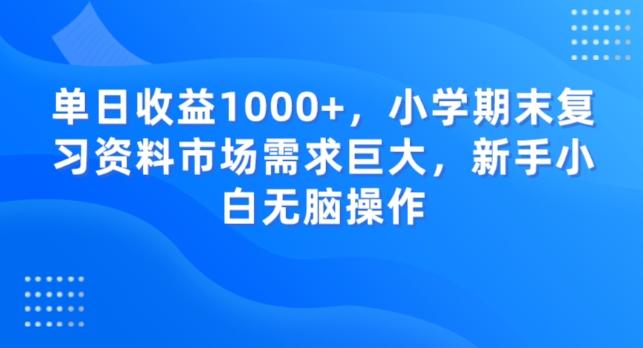 单日收益1000+，小学期末复习资料市场需求巨大，新手小白无脑操作-小艾网创