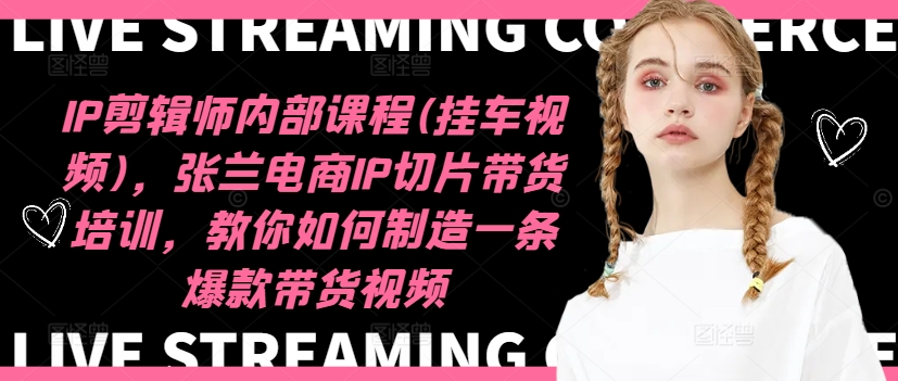 IP剪辑师内部课程(挂车视频)(更新09月)，张兰电商IP切片带货培训，教你如何制造一条爆款带货视频-小艾网创