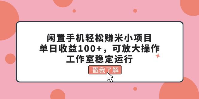 闲置手机轻松赚米小项目，单日收益100+，可放大操作，工作室稳定运行-小艾网创