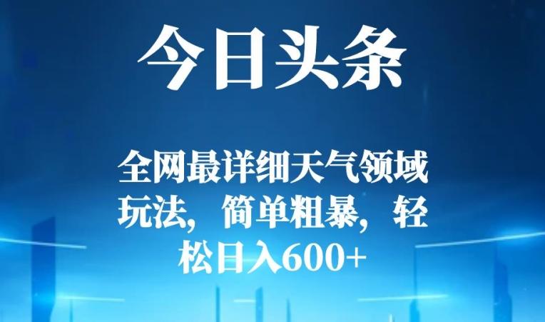 今日头条全网最详细天气领域玩法，简单粗暴，轻松日入600+-小艾网创