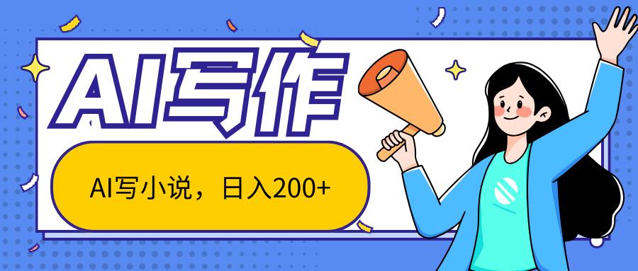 AI智能一键写小说，日入200+，不限制人群新手小白均可操作-小艾网创