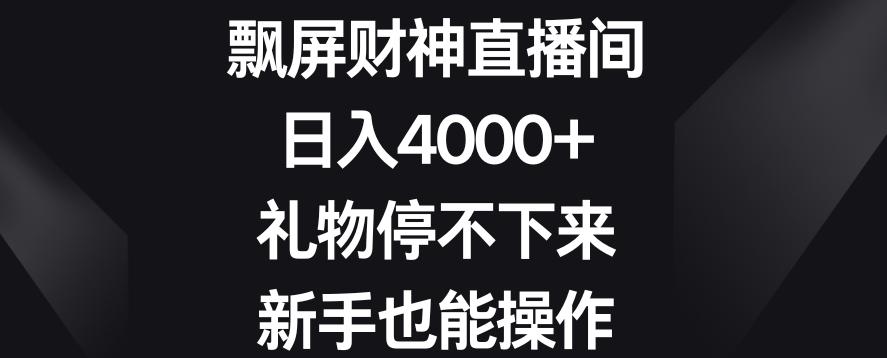 飘屏财神直播间，日入4000+，礼物停不下来，新手也能操作【揭秘】-小艾网创