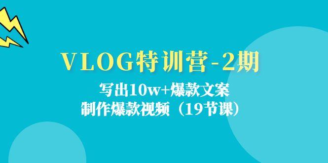 VLOG特训营-2期：写出10w+爆款文案，制作爆款视频(19节课-小艾网创