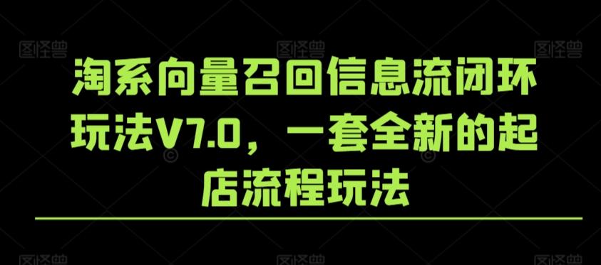 淘系向量召回信息流闭环玩法V7.0，一套全新的起店流程玩法-小艾网创