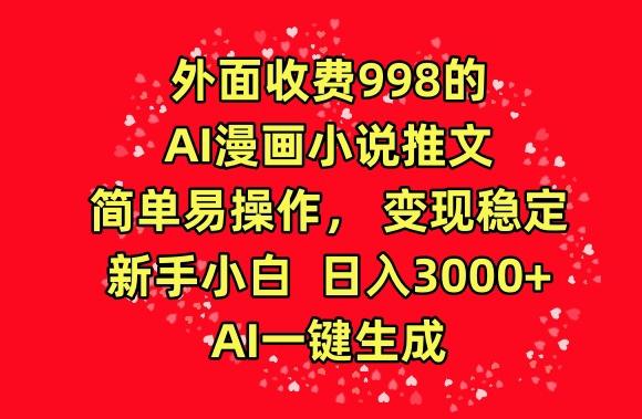 外面收费998的AI漫画小说推文，简单易操作，变现稳定，新手小白日入3000+，AI一键生成【揭秘】-小艾网创