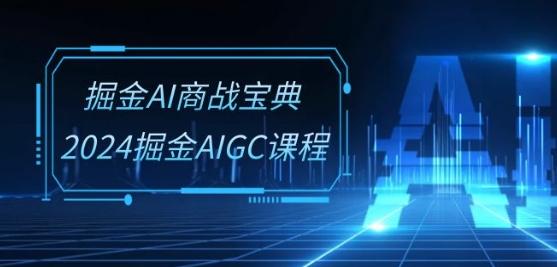 掘金AI商战宝典-系统班：2024掘金AIGC课程(30节视频课)-小艾网创