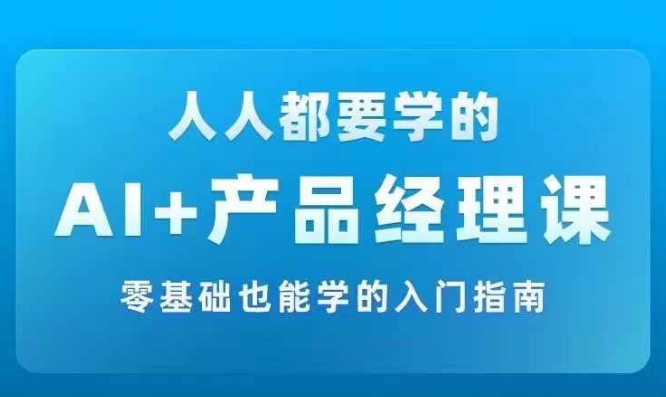 AI +产品经理实战项目必修课，从零到一教你学ai，零基础也能学的入门指南-小艾网创