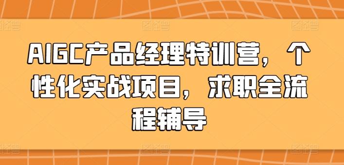AIGC产品经理特训营,个性化实战项目,求职全流程辅导