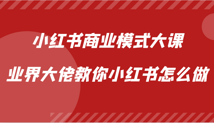 小红书商业模式大课，业界大佬教你小红书怎么做【视频课】-小艾网创