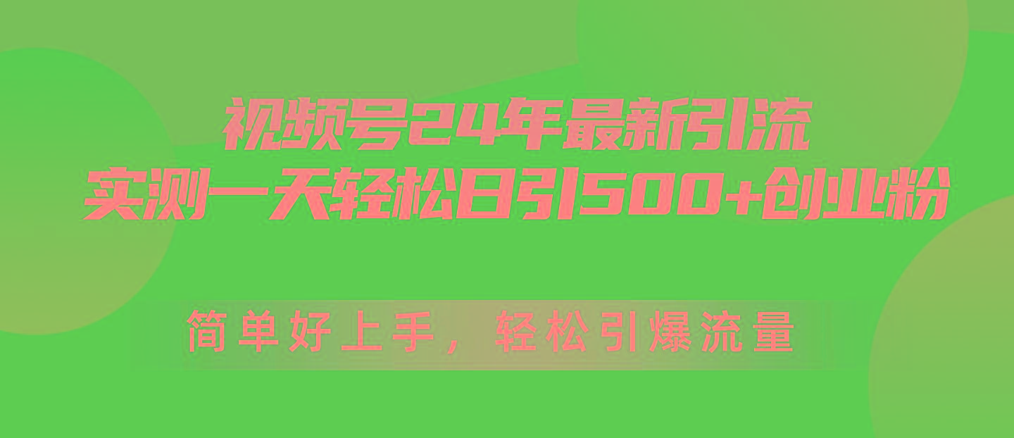 视频号24年最新引流，一天轻松日引500+创业粉，简单好上手，轻松引爆流量-小艾网创