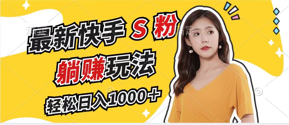 最新快手S粉赛道，简单无脑拉爆流量躺赚玩法，轻松日入1000＋-小艾网创